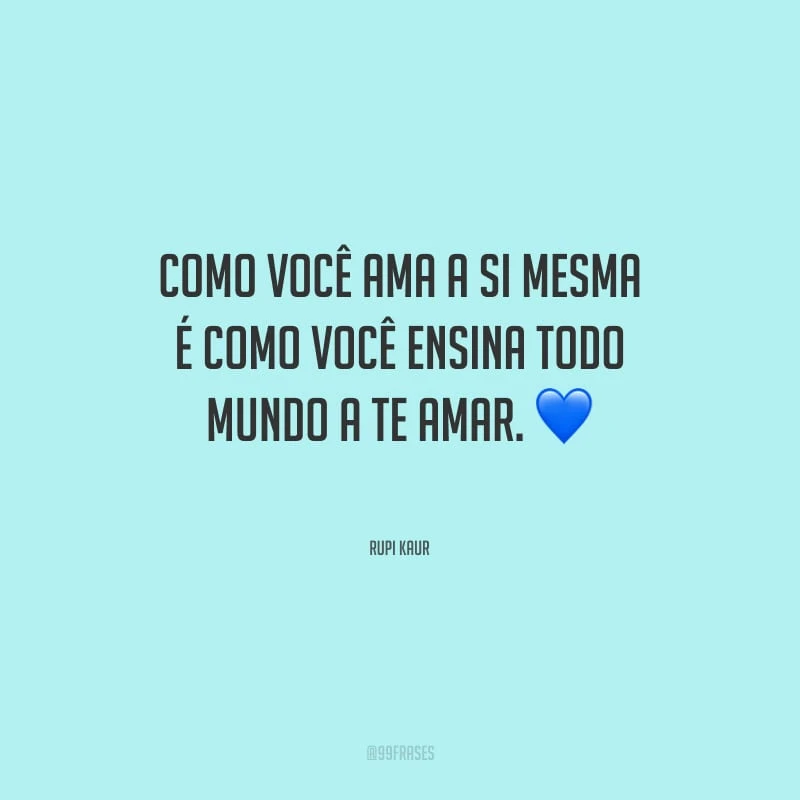 Como você ama a si mesma é como você ensina todo mundo a te amar.
