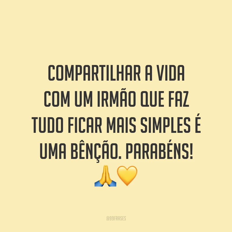 Compartilhar a vida com um irmão que faz tudo ficar mais simples é uma bênção. Parabéns! 🙏💛