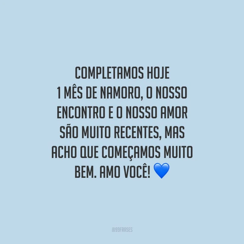 Completamos hoje 1 mês de namoro, o nosso encontro e o nosso amor são muito recentes, mas acho que começamos muito bem. Amo você!