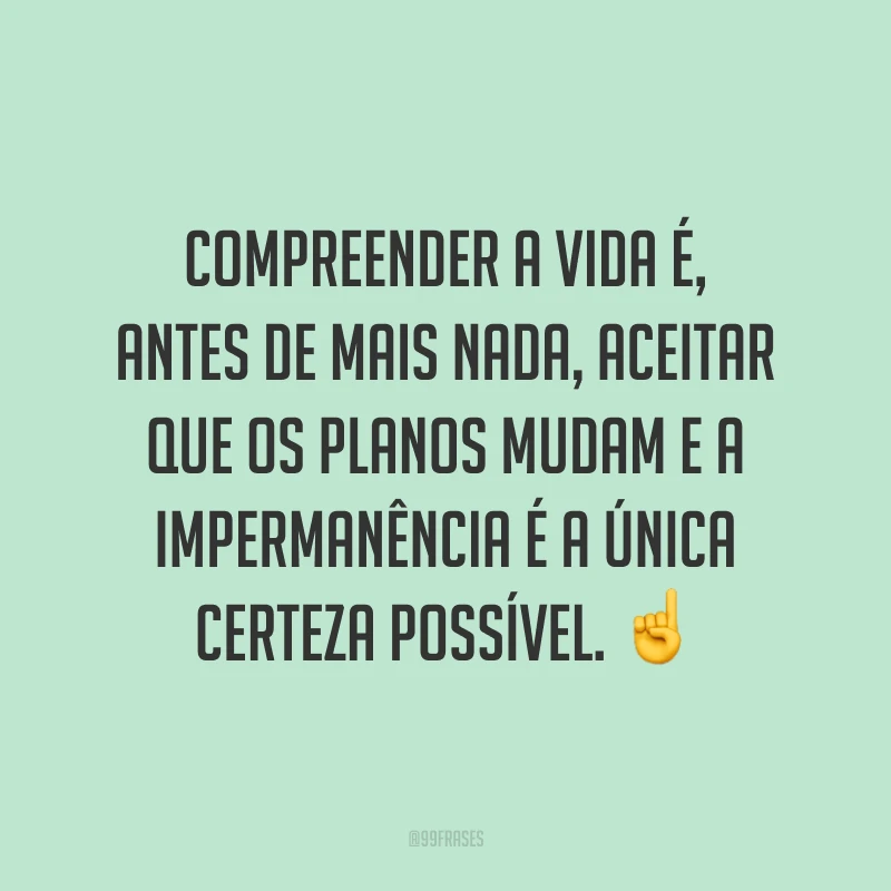Compreender a vida é, antes de mais nada, aceitar que os planos mudam e a impermanência é a única certeza possível. ☝️