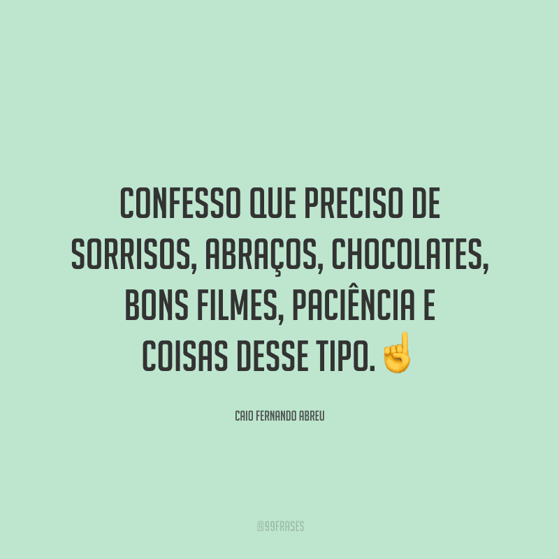 Confesso que preciso de sorrisos, abraços, chocolates, bons filmes, paciência e coisas desse tipo.