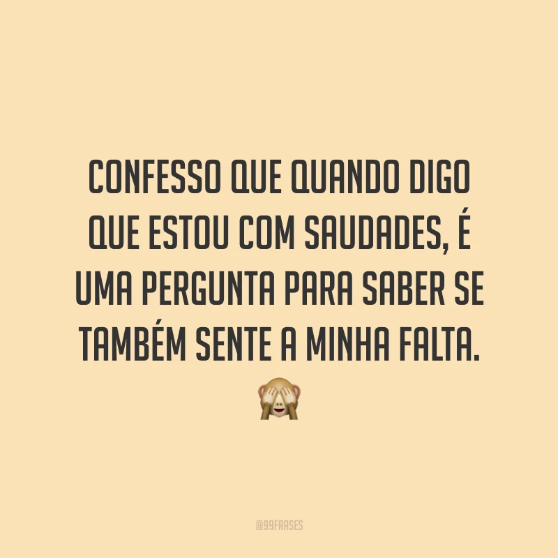 Confesso que quando digo que estou com saudades, é uma pergunta para saber se também sente a minha falta. 🙈