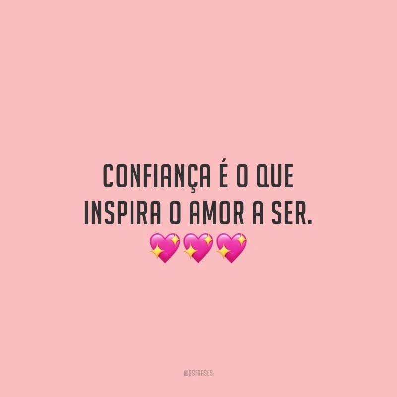 Confiança é o que inspira o amor a ser.