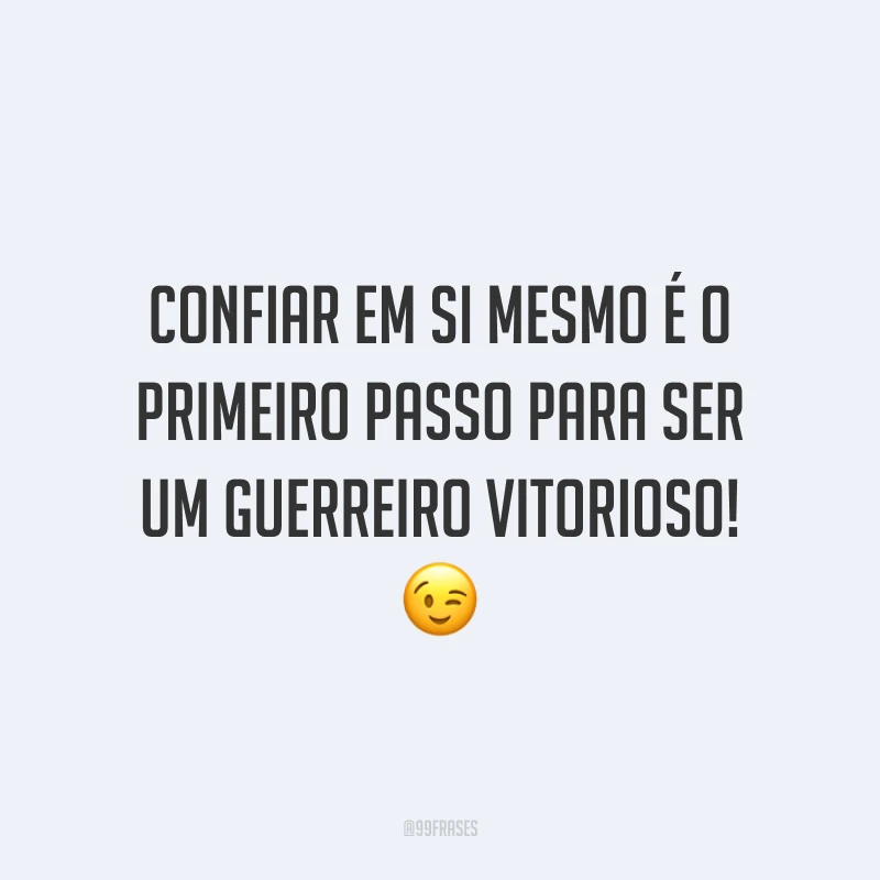 Confiar em si mesmo é o primeiro passo para ser um guerreiro vitorioso!