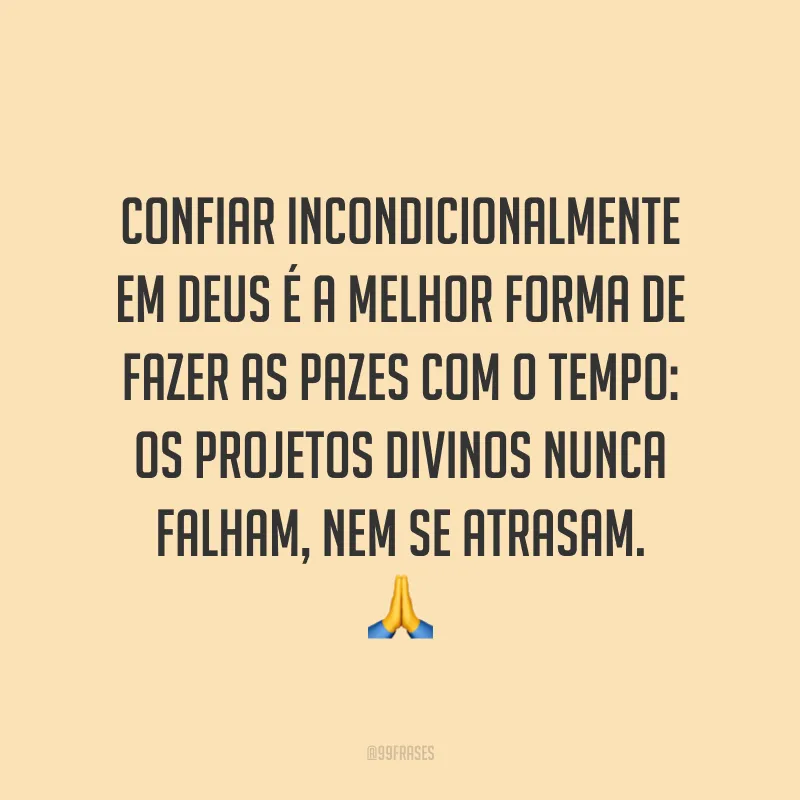 Confiar incondicionalmente em Deus é a melhor forma de fazer as pazes com o tempo: os projetos divinos nunca falham, nem se atrasam. 🙏