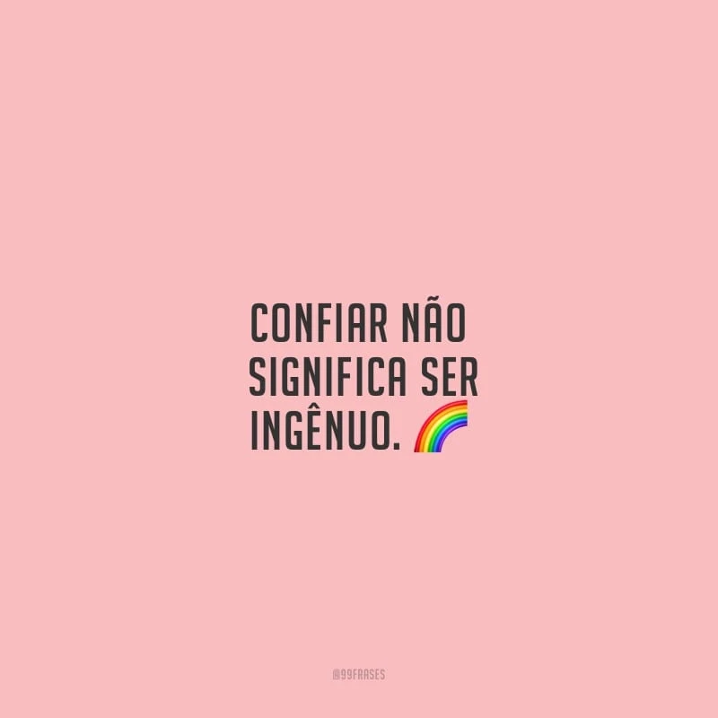 Confiar não significa ser ingênuo.