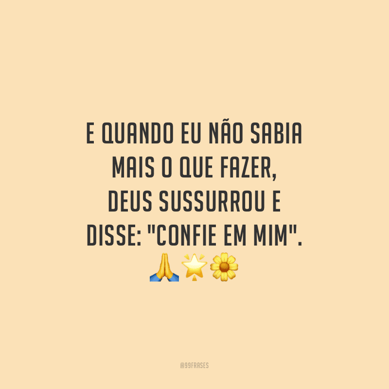 E quando eu não sabia mais o que fazer, Deus sussurrou e disse: 
