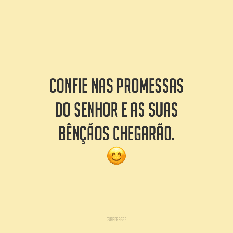 Confie nas promessas do Senhor e as suas bênçãos chegarão.