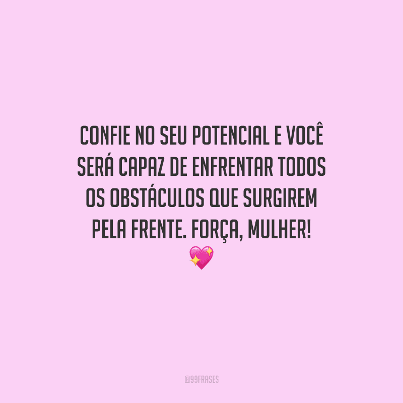 Confie no seu potencial e você será capaz de enfrentar todos os obstáculos que surgirem pela frente. Força, mulher! 