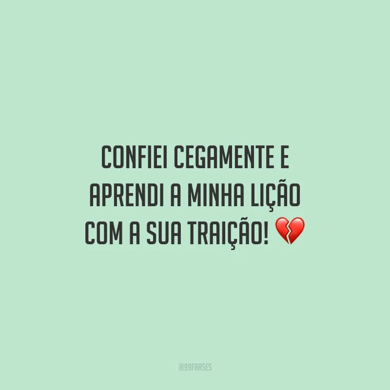 Confiei cegamente e aprendi a minha lição com a sua traição!