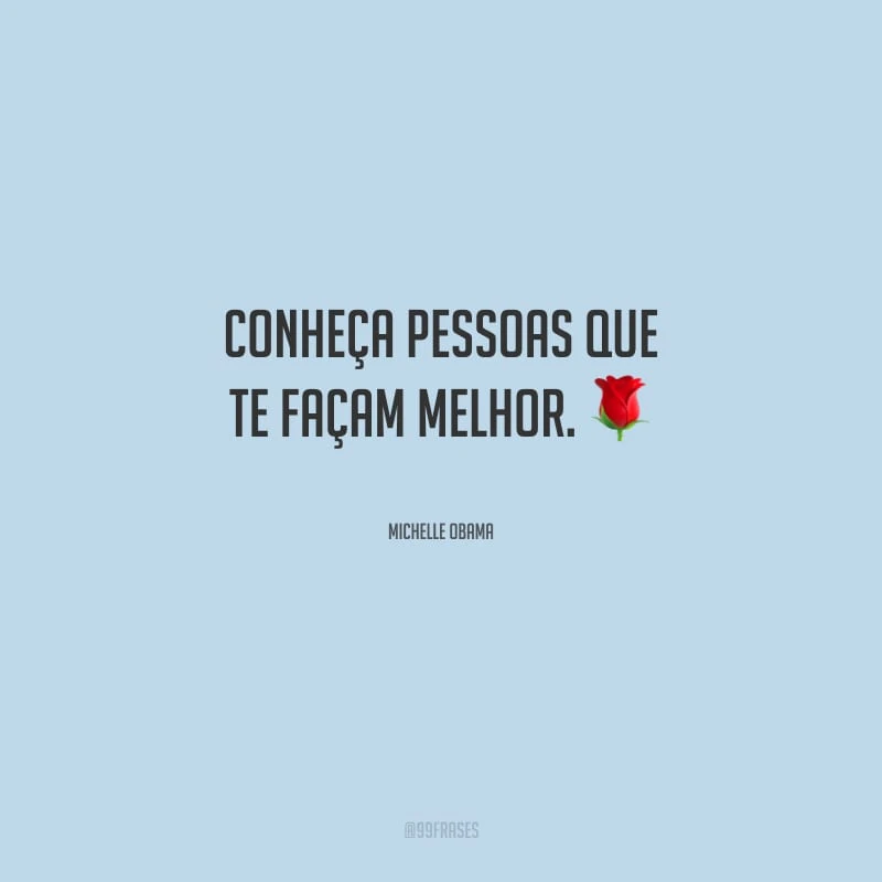 Conheça pessoas que te façam melhor. 