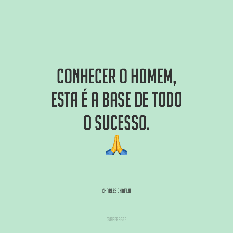 Conhecer o homem, esta é a base de todo o sucesso.