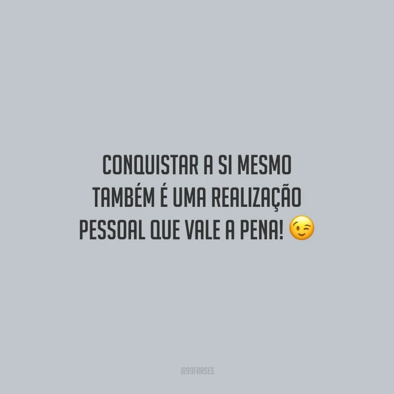 Conquistar a si mesmo também é uma realização pessoal que vale a pena!