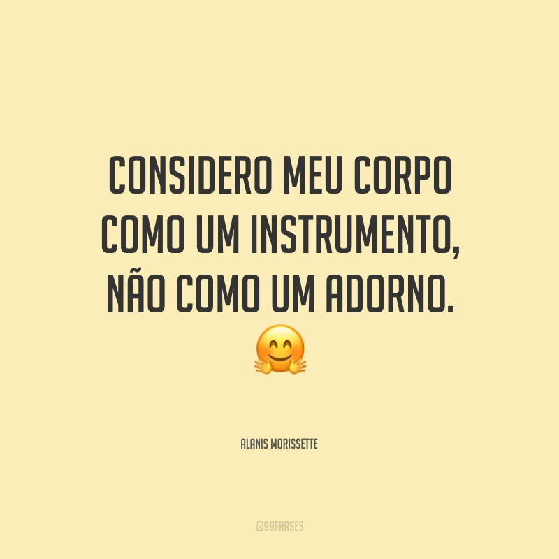 Considero meu corpo como um instrumento, não como um adorno.