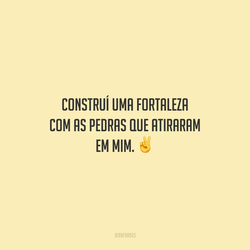 Construí uma fortaleza com as pedras que atiraram em mim. 
