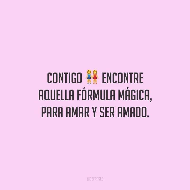 Contigo encontre aquella fórmula mágica, para amar y ser amado. (Com você encontrei aquela fórmula mágica, para amar e ser amado.)