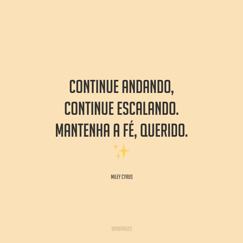 Continue andando, continue escalando. Mantenha a fé, querido. 