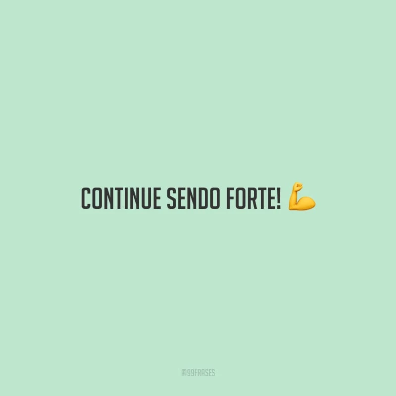 Continue sendo forte!