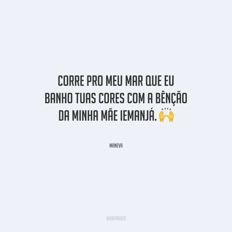 Corre pro meu mar que eu banho tuas cores com a bênção da minha mãe Iemanjá.