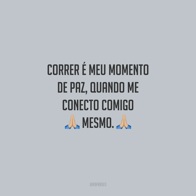 Correr é meu momento de paz, quando me conecto comigo mesmo.