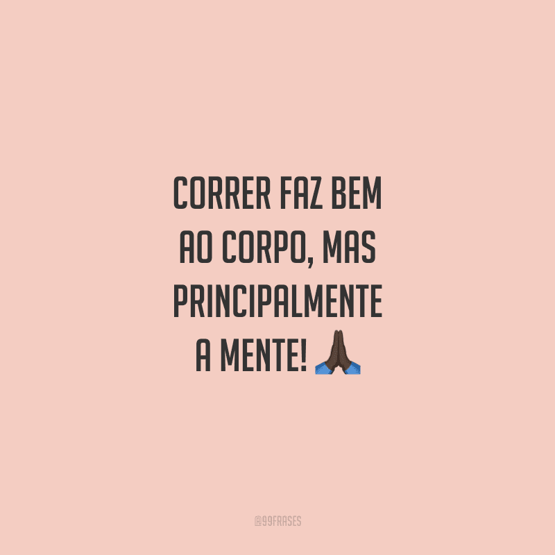 Correr faz bem ao corpo, mas principalmente a mente!