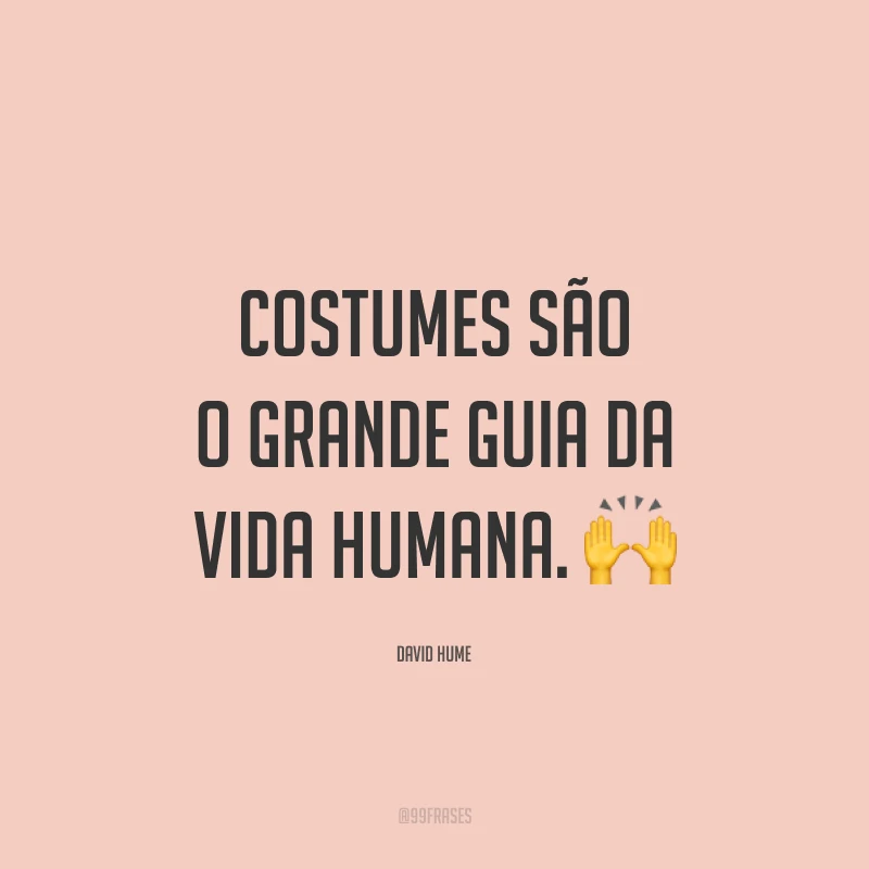 Costumes são o grande guia da vida humana. 🙌