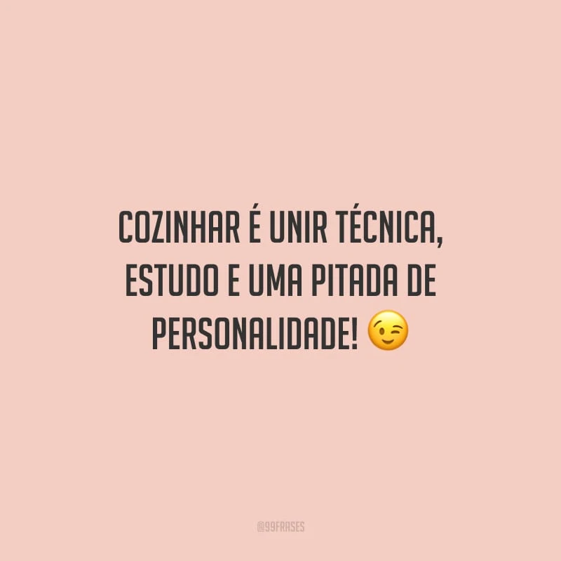 Cozinhar é unir técnica, estudo e uma pitada de personalidade!