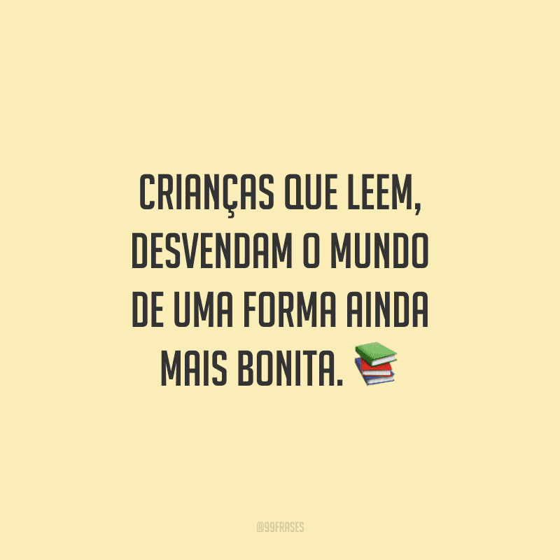 Crianças que leem, desvendam o mundo de uma forma ainda mais bonita.