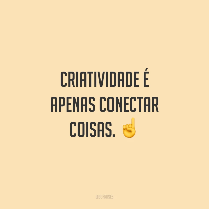 Criatividade é apenas conectar coisas.