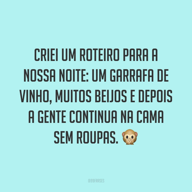 Criei um roteiro para a nossa noite: um garrafa de vinho, muitos beijos e depois a gente continua na cama sem roupas. 🙊