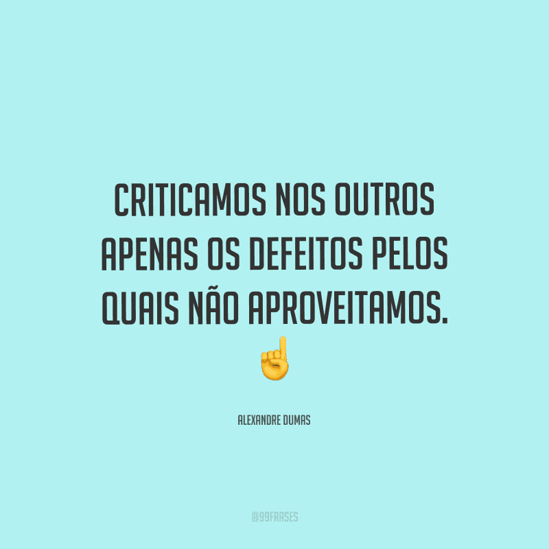 Criticamos nos outros apenas os defeitos pelos quais não aproveitamos.