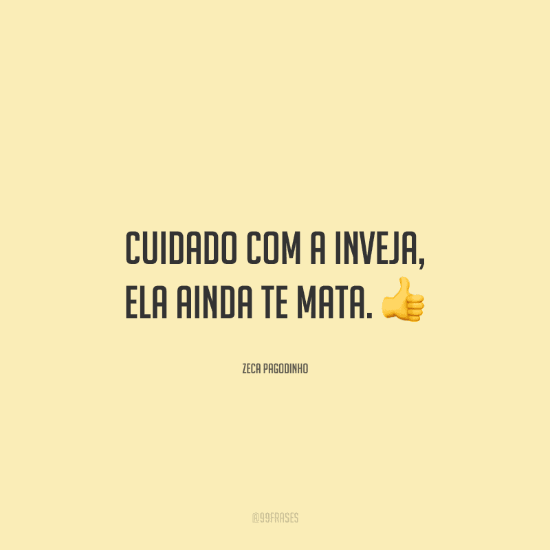 Cuidado com a inveja, ela ainda te mata.