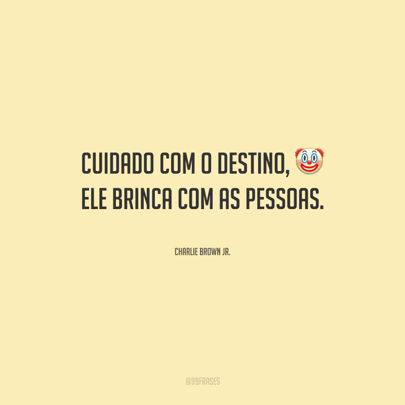 Cuidado com o destino, ele brinca com as pessoas.