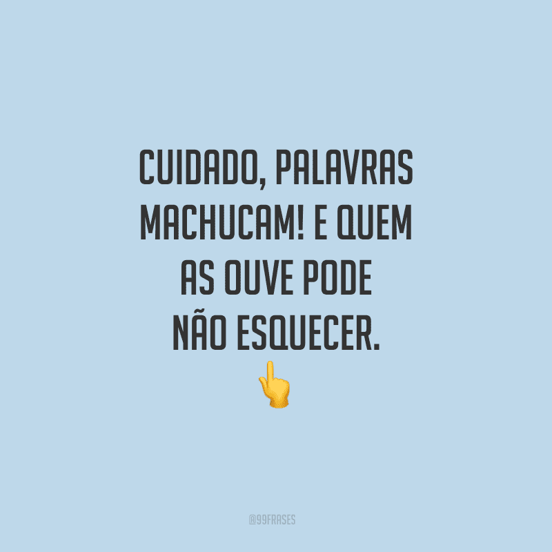Cuidado, palavras machucam! E quem as ouve pode não esquecer.