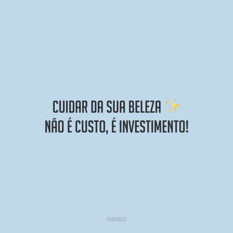 Cuidar da sua beleza não é custo, é investimento! 