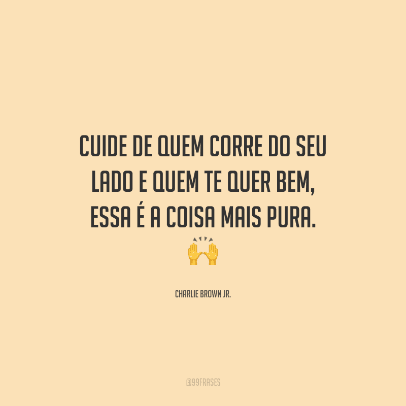 Cuide de quem corre do seu lado e quem te quer bem, essa é a coisa mais pura.