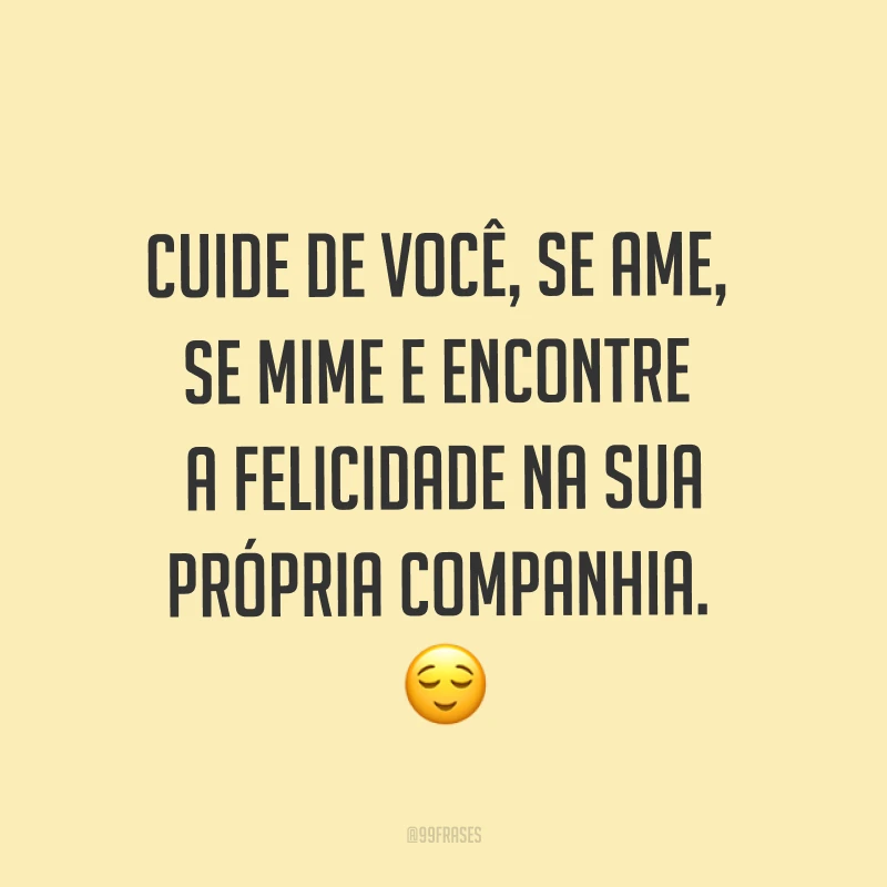 Cuide de você, se ame, se mime e encontre a felicidade na sua própria companhia. ?