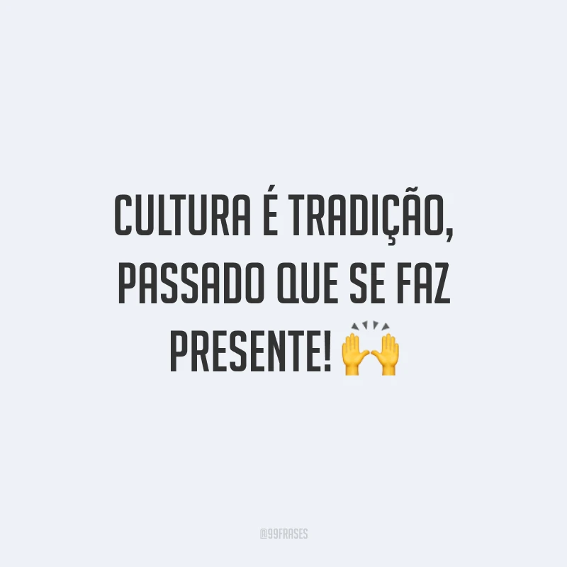 Cultura é tradição, passado que se faz presente! 🙌