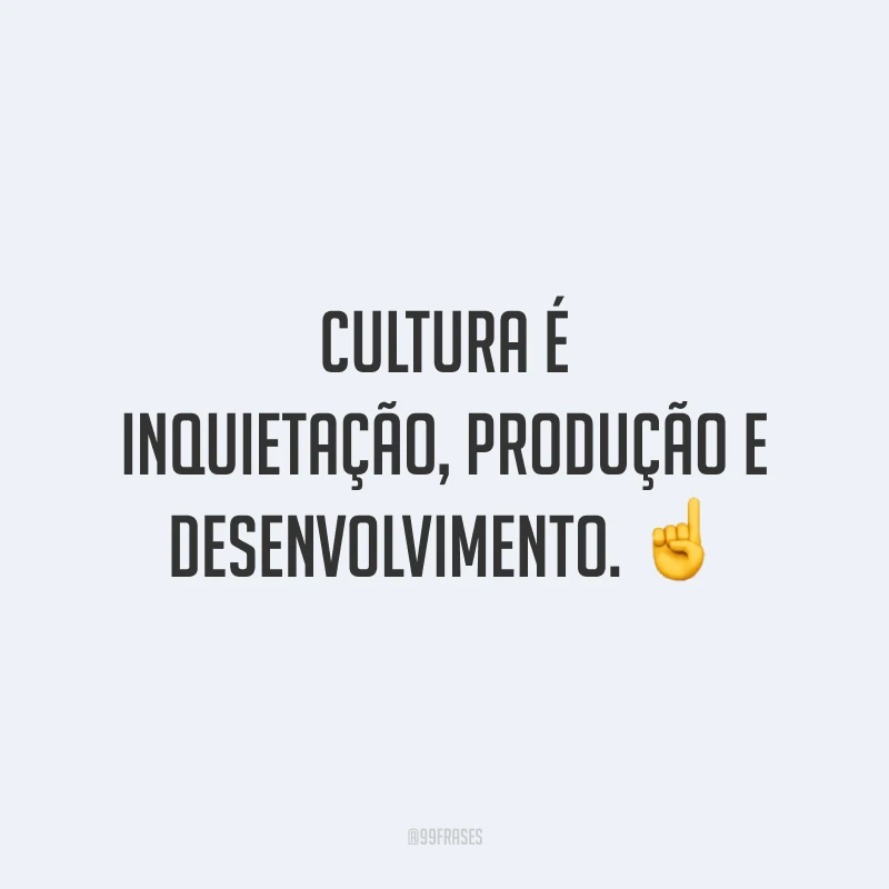 Cultura é inquietação, produção e desenvolvimento. ☝️