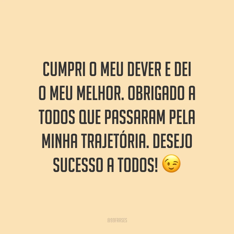 Cumpri o meu dever e dei o meu melhor. Obrigado a todos que passaram pela minha trajetória. Desejo sucesso a todos! 😉