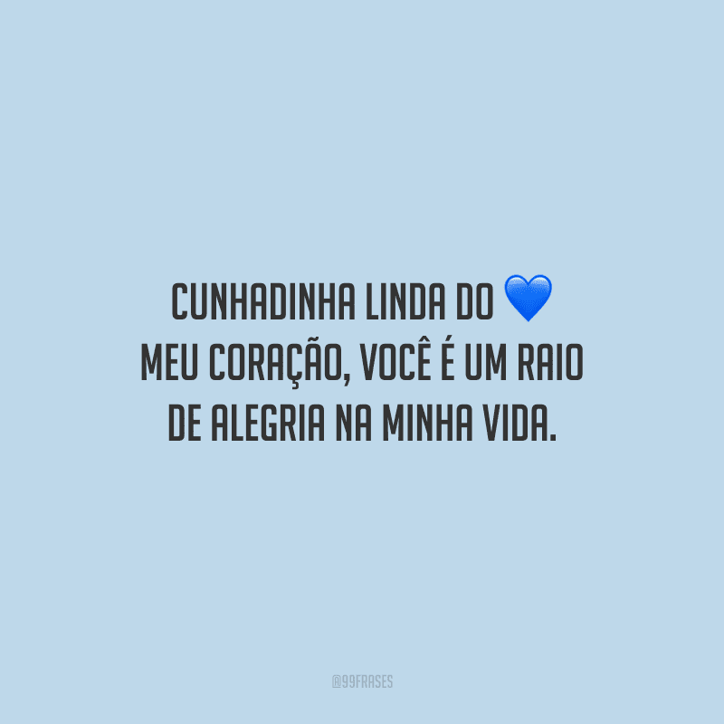 Cunhadinha linda do meu coração, você é um raio de alegria na minha vida.