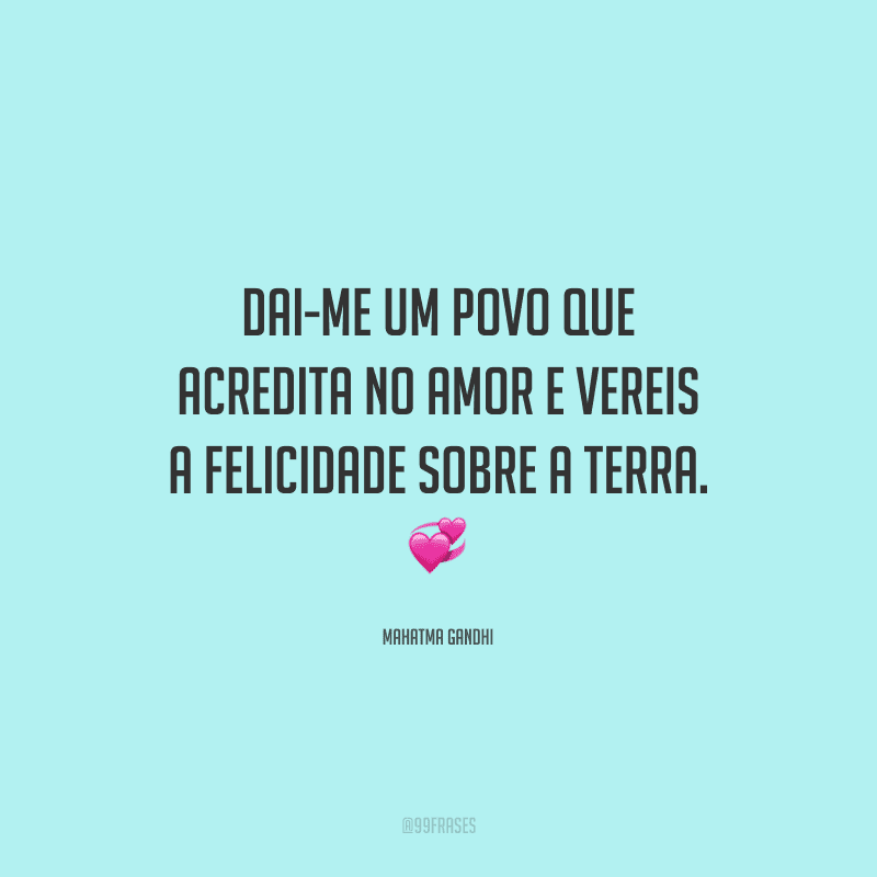 Dai-me um povo que acredita no amor e vereis a felicidade sobre a terra. 