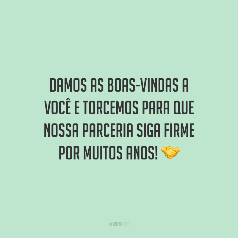 Damos as boas-vindas a você e torcemos para que nossa parceria siga firme por muitos anos!