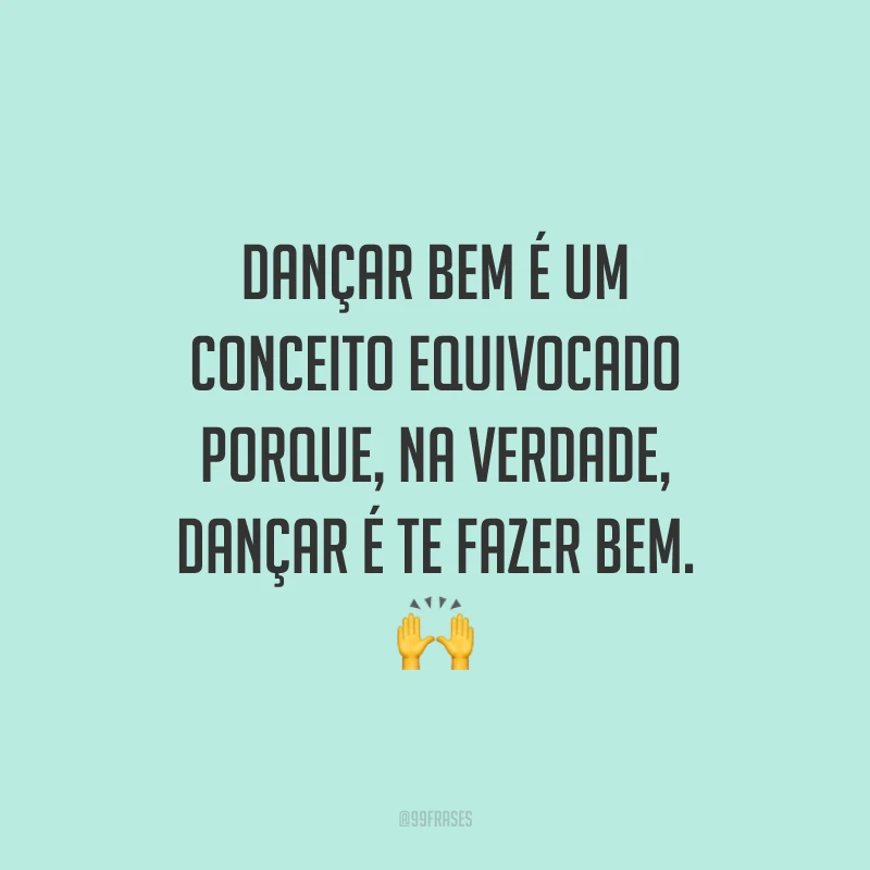 Dançar bem é um conceito equivocado porque, na verdade, dançar é te fazer bem. 🙌