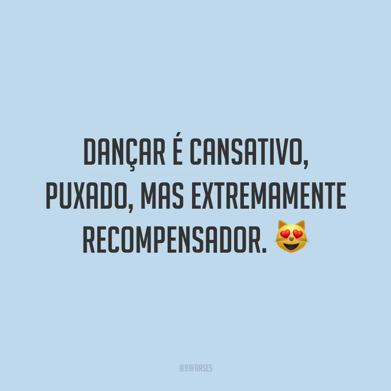 Dançar é cansativo, puxado, mas extremamente recompensador. 😻
