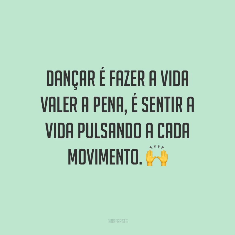 Dançar é fazer a vida valer a pena, é sentir a vida pulsando a cada movimento. 🙌