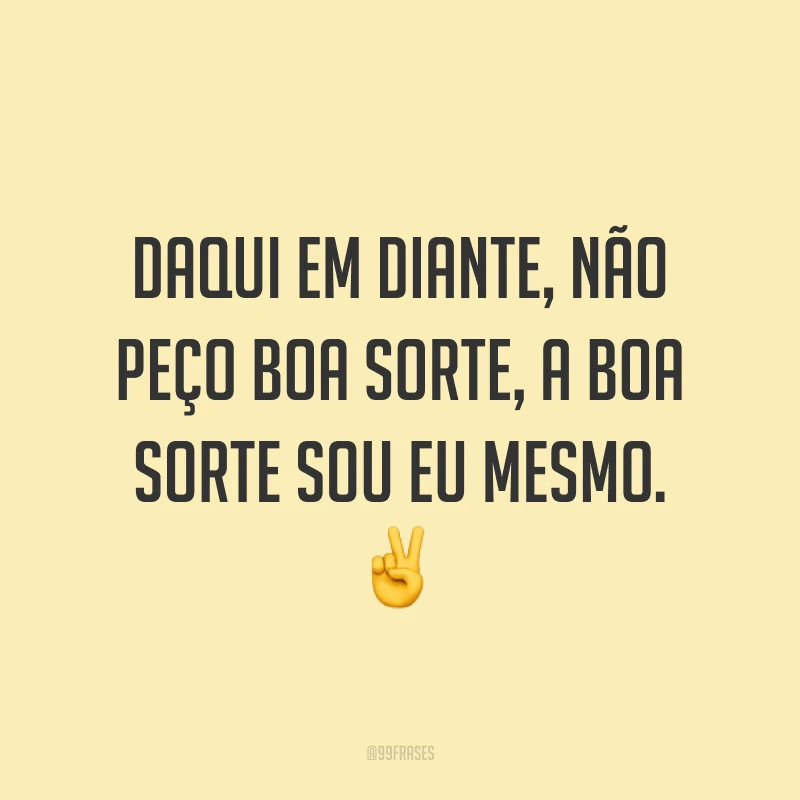 Daqui em diante, não peço boa sorte, a boa sorte sou eu mesmo. ✌️