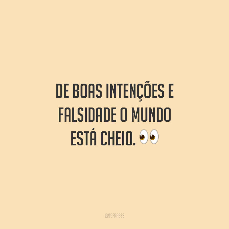 De boas intenções e falsidade o mundo está cheio.