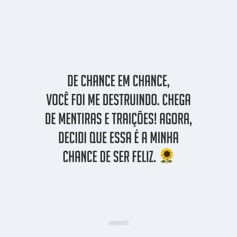 De chance em chance, você foi me destruindo. Chega de mentiras e traições! Agora, decidi que essa é a minha chance de ser feliz.