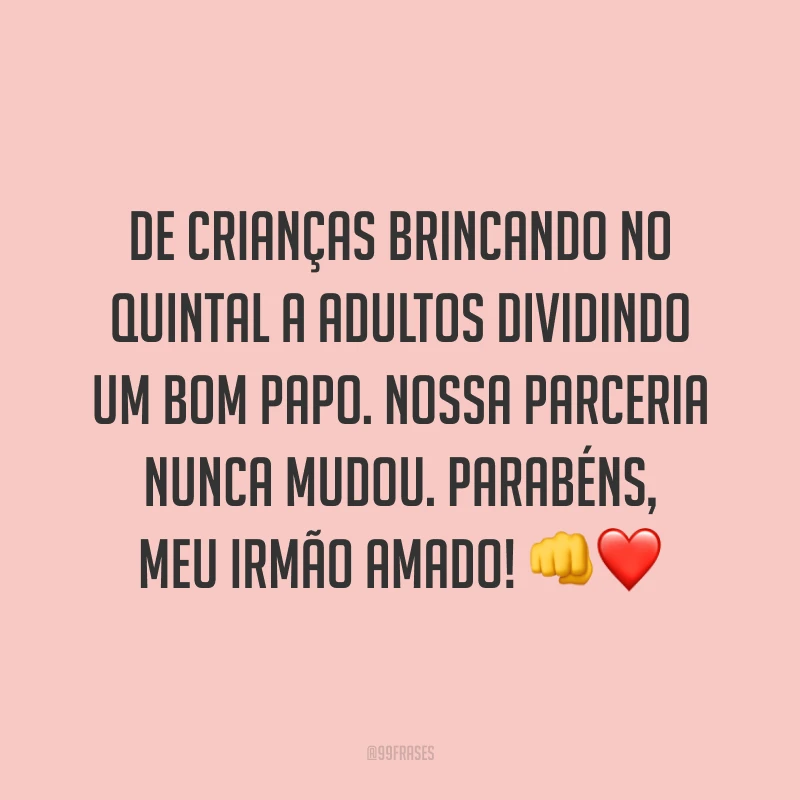 De crianças brincando no quintal a adultos dividindo um bom papo. Nossa parceria nunca mudou. Parabéns, meu irmão amado! 👊❤️